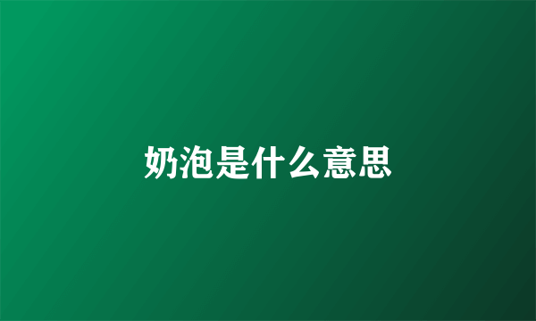 奶泡是什么意思