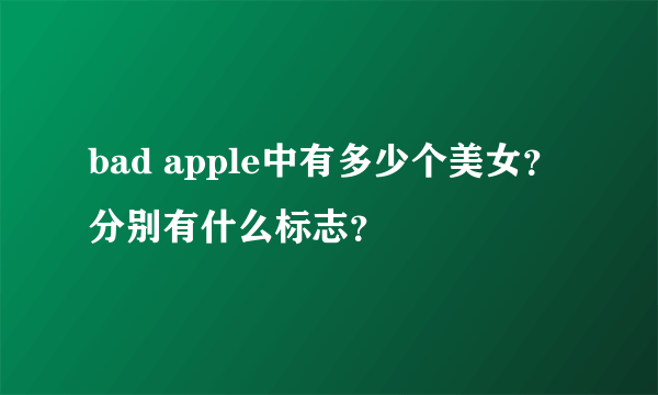 bad apple中有多少个美女？ 分别有什么标志？