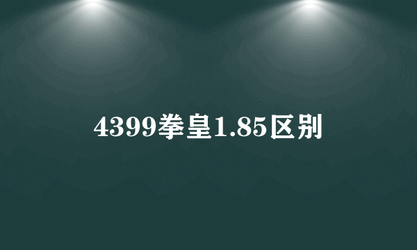 4399拳皇1.85区别