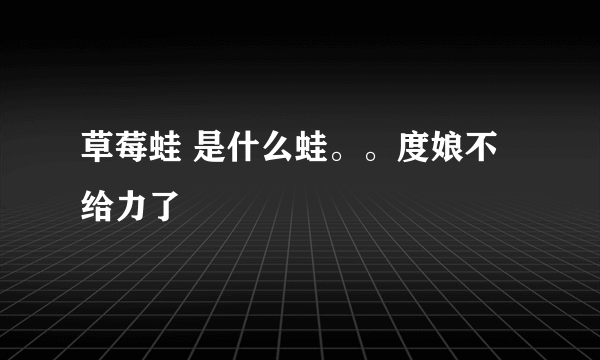 草莓蛙 是什么蛙。。度娘不给力了