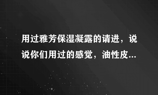 用过雅芳保湿凝露的请进，说说你们用过的感觉，油性皮肤用了也好吗？