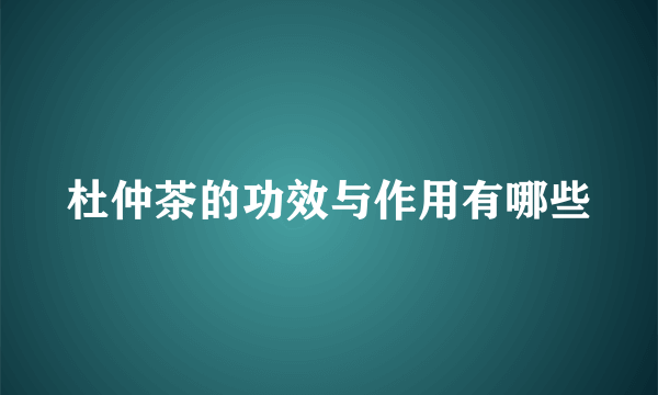 杜仲茶的功效与作用有哪些