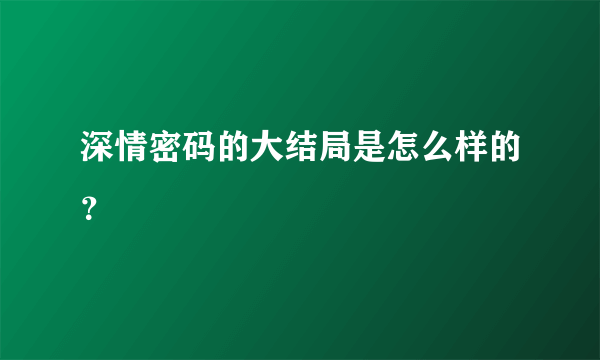 深情密码的大结局是怎么样的？