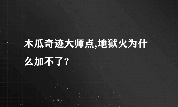 木瓜奇迹大师点,地狱火为什么加不了?