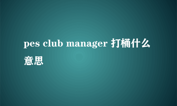 pes club manager 打桶什么意思