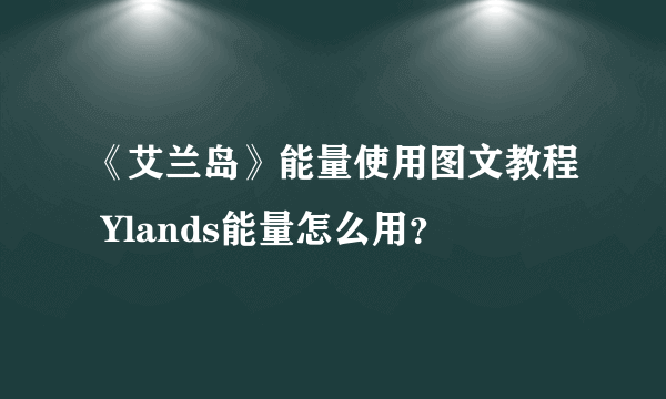 《艾兰岛》能量使用图文教程 Ylands能量怎么用？