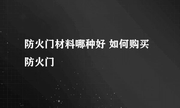 防火门材料哪种好 如何购买防火门