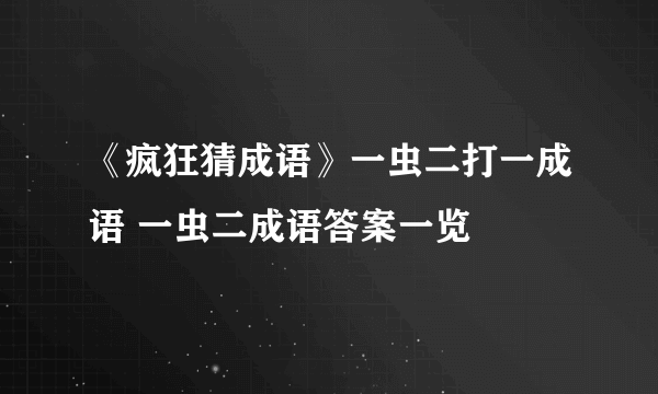 《疯狂猜成语》一虫二打一成语 一虫二成语答案一览