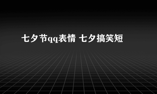 七夕节qq表情 七夕搞笑短