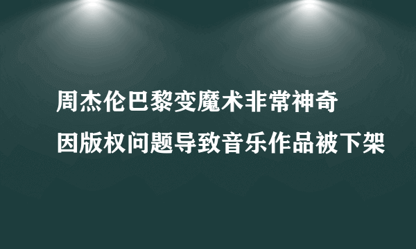 周杰伦巴黎变魔术非常神奇 因版权问题导致音乐作品被下架