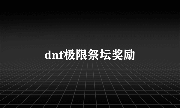 dnf极限祭坛奖励