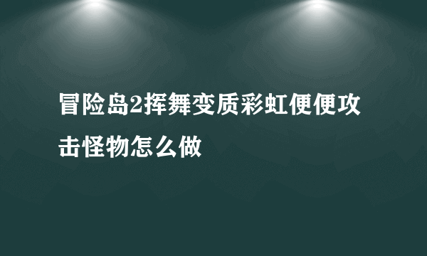 冒险岛2挥舞变质彩虹便便攻击怪物怎么做