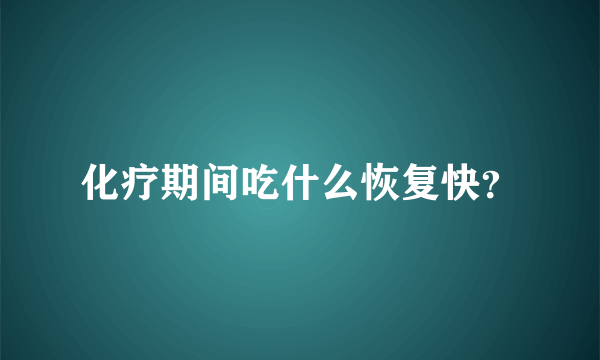 化疗期间吃什么恢复快？