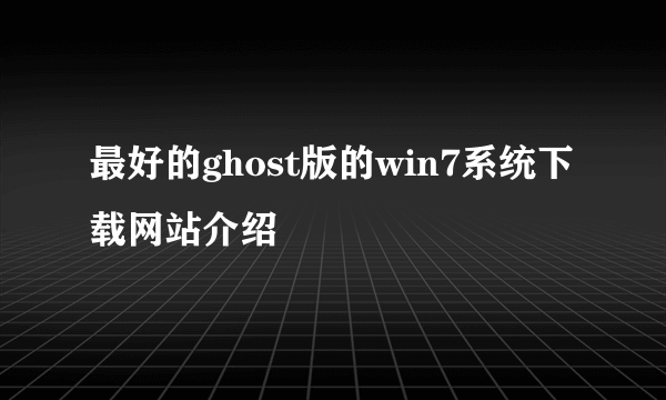 最好的ghost版的win7系统下载网站介绍