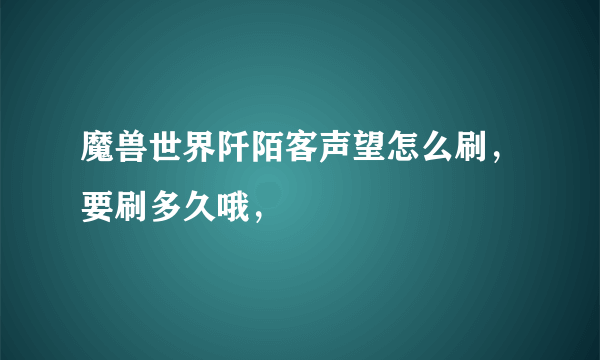 魔兽世界阡陌客声望怎么刷，要刷多久哦，