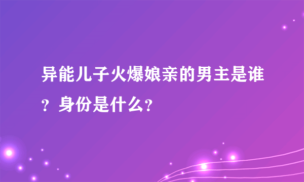 异能儿子火爆娘亲的男主是谁？身份是什么？