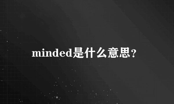 minded是什么意思？