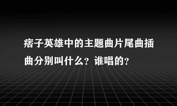 痞子英雄中的主题曲片尾曲插曲分别叫什么？谁唱的？