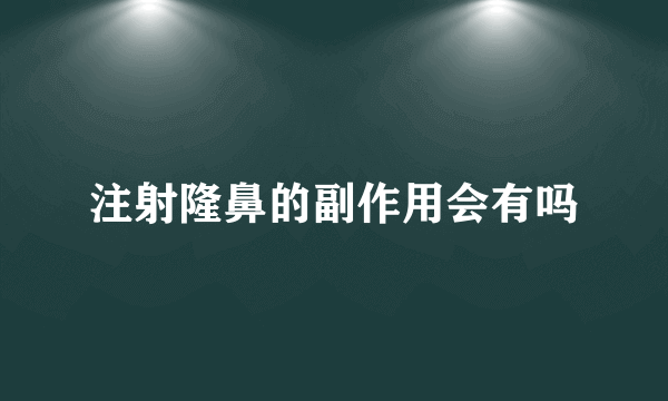 注射隆鼻的副作用会有吗