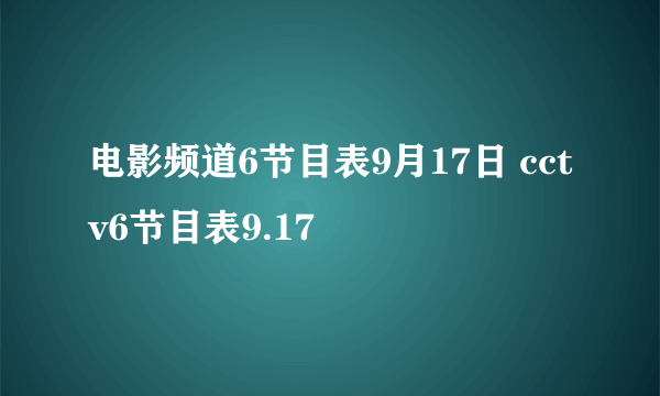 电影频道6节目表9月17日 cctv6节目表9.17