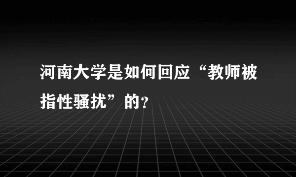 河南大学是如何回应“教师被指性骚扰”的？