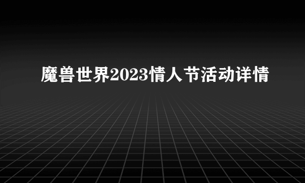 魔兽世界2023情人节活动详情