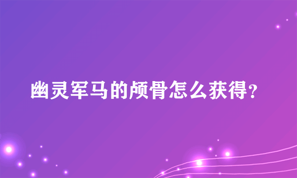 幽灵军马的颅骨怎么获得？