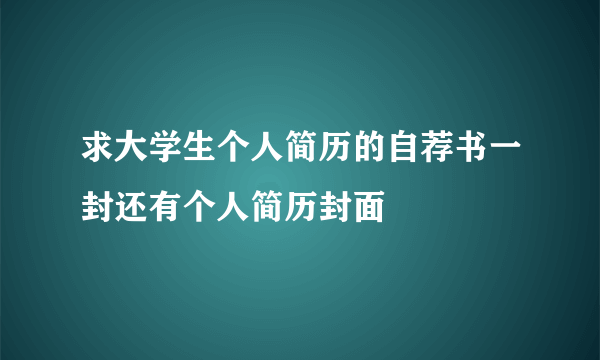 求大学生个人简历的自荐书一封还有个人简历封面