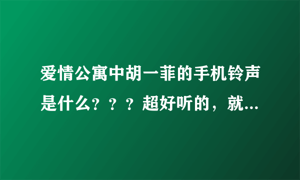 爱情公寓中胡一菲的手机铃声是什么？？？超好听的，就是不知道是什么歌曲！