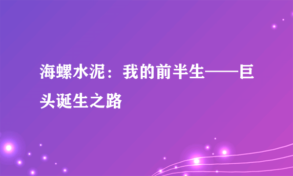 海螺水泥：我的前半生——巨头诞生之路