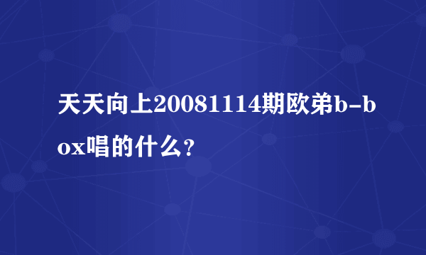 天天向上20081114期欧弟b-box唱的什么？