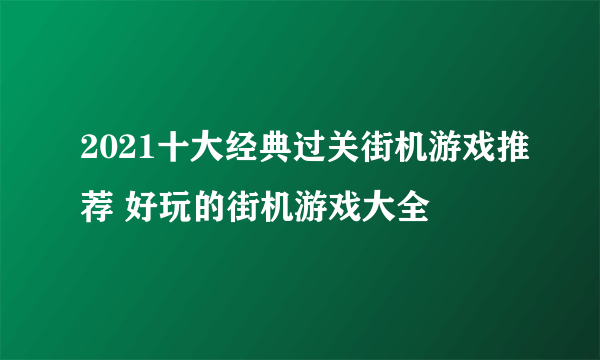 2021十大经典过关街机游戏推荐 好玩的街机游戏大全