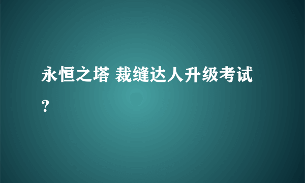 永恒之塔 裁缝达人升级考试？