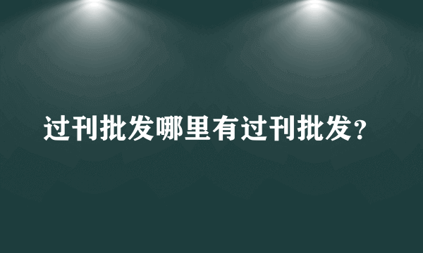 过刊批发哪里有过刊批发？