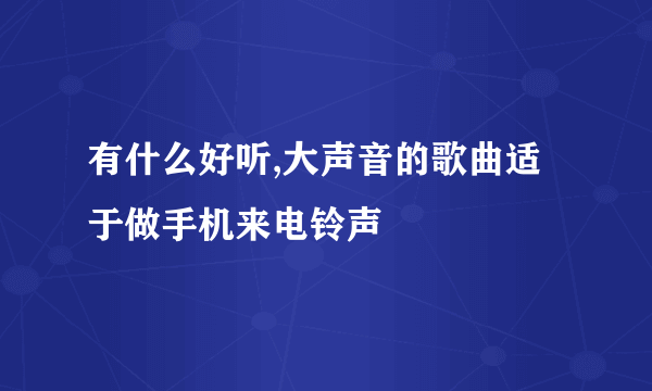 有什么好听,大声音的歌曲适于做手机来电铃声