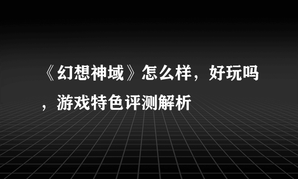 《幻想神域》怎么样，好玩吗，游戏特色评测解析