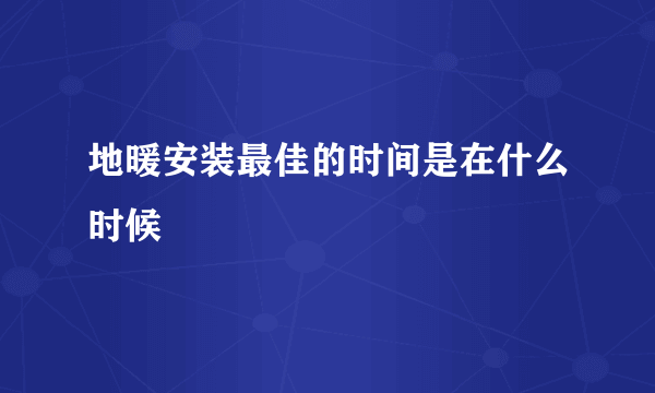 地暖安装最佳的时间是在什么时候