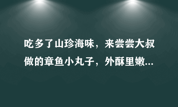 吃多了山珍海味，来尝尝大叔做的章鱼小丸子，外酥里嫩，家人喜欢