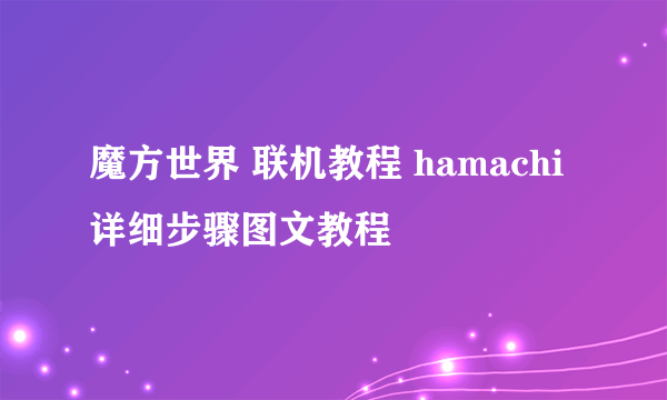 魔方世界 联机教程 hamachi详细步骤图文教程