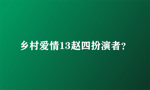 乡村爱情13赵四扮演者？