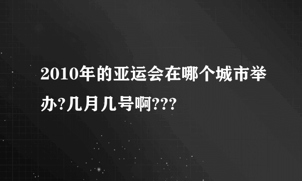 2010年的亚运会在哪个城市举办?几月几号啊???