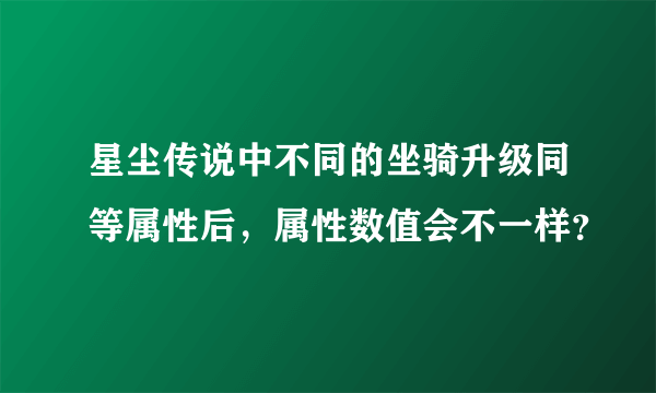 星尘传说中不同的坐骑升级同等属性后，属性数值会不一样？