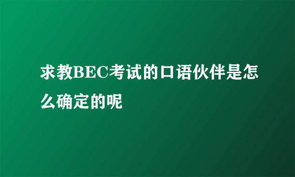 求教BEC考试的口语伙伴是怎么确定的呢