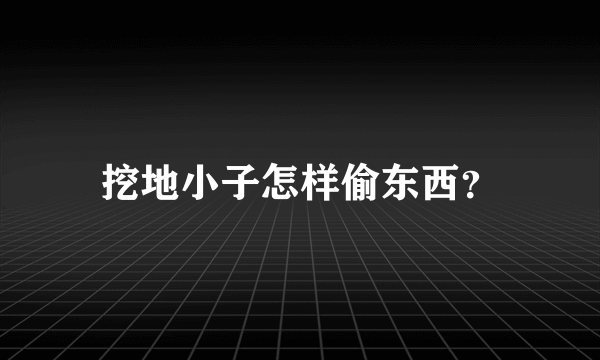 挖地小子怎样偷东西？