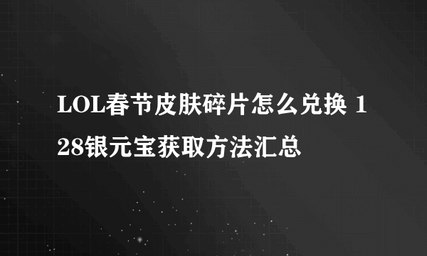 LOL春节皮肤碎片怎么兑换 128银元宝获取方法汇总