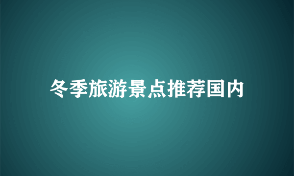 冬季旅游景点推荐国内