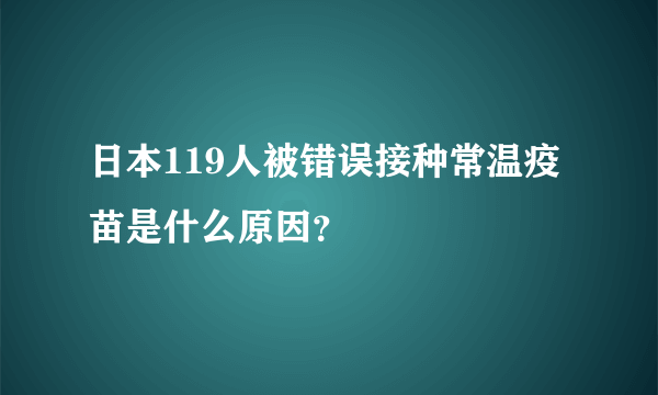 日本119人被错误接种常温疫苗是什么原因？