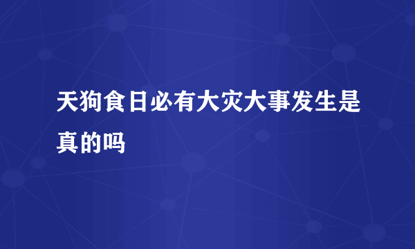 天狗食日必有大灾大事发生是真的吗