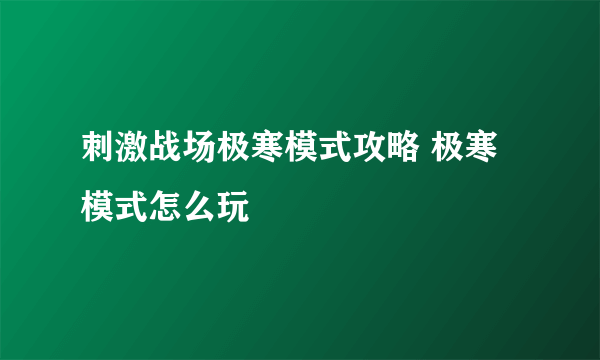 刺激战场极寒模式攻略 极寒模式怎么玩