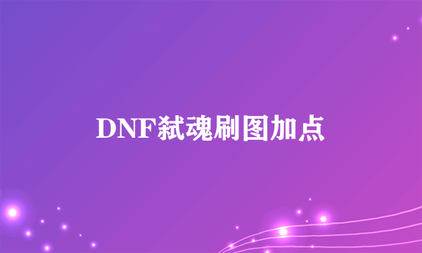 DNF弑魂刷图加点